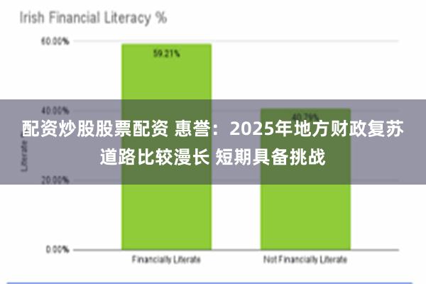 配资炒股股票配资 惠誉：2025年地方财政复苏道路比较漫长 短期具备挑战