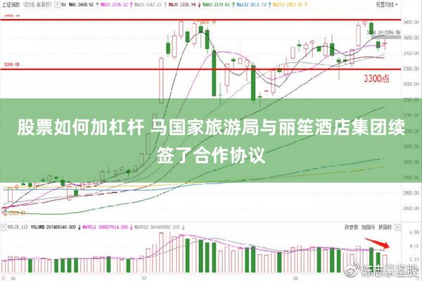 股票如何加杠杆 马国家旅游局与丽笙酒店集团续签了合作协议