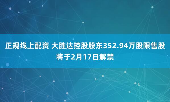 正规线上配资 大胜达控股股东352.94万股限售股将于2月17日解禁