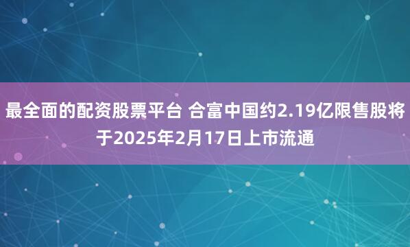 最全面的配资股票平台 合富中国约2.19亿限售股将于2025年2月17日上市流通