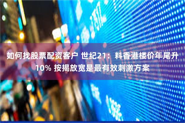 如何找股票配资客户 世纪21：料香港楼价年尾升10% 按揭放宽是最有效刺激方案