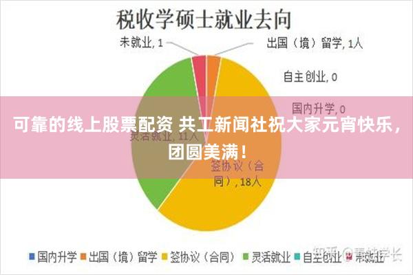 可靠的线上股票配资 共工新闻社祝大家元宵快乐，团圆美满！