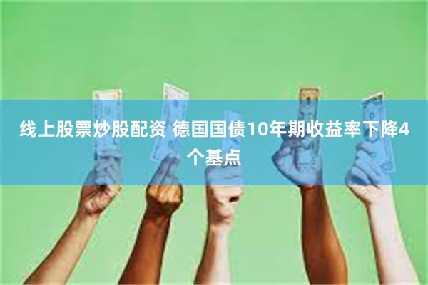 线上股票炒股配资 德国国债10年期收益率下降4个基点