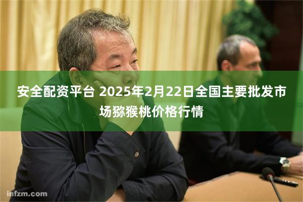 安全配资平台 2025年2月22日全国主要批发市场猕猴桃价格行情