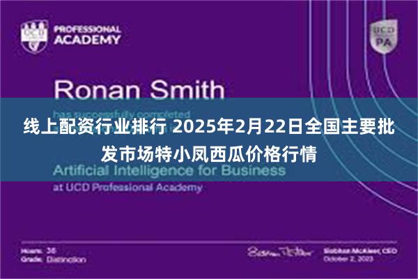 线上配资行业排行 2025年2月22日全国主要批发市场特小凤西瓜价格行情