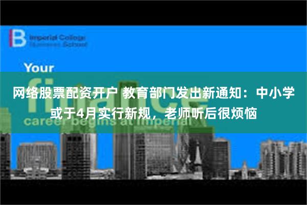 网络股票配资开户 教育部门发出新通知：中小学或于4月实行新规，老师听后很烦恼