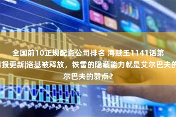 全国前10正规配资公司排名 海贼王1141话第二次情报更新|洛基被释放，铁雷的隐藏能力就是艾尔巴夫的弱点？