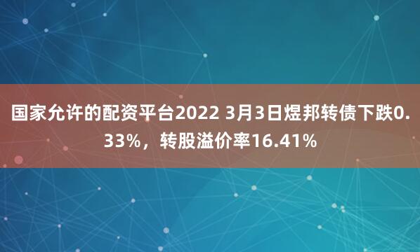 国家允许的配资平台2022 3月3日煜邦转债下跌0.33%，转股溢价率16.41%