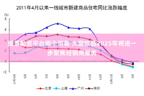 股票配资平台哪个可靠 大窑饮品2025年将进一步聚焦经销商服务