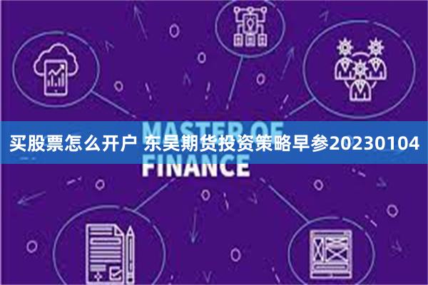 买股票怎么开户 东吴期货投资策略早参20230104