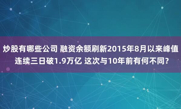 炒股有哪些公司 融资余额刷新2015年8月以来峰值 连续三日破1.9万亿 这次与10年前有何不同？